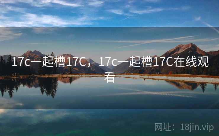 17c一起槽17C，17c一起槽17C在线观看