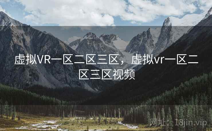 虚拟VR一区二区三区,虚拟vr一区二区三区视频 虚拟VR一区二区三区,虚拟vr一区二区三区视频
