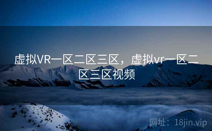 虚拟VR一区二区三区,虚拟vr一区二区三区视频 虚拟VR一区二区三区,虚拟vr一区二区三区视频