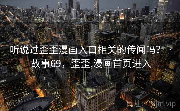 听说过歪歪漫画入口相关的传闻吗？ · 故事69，歪歪,漫画首页进入