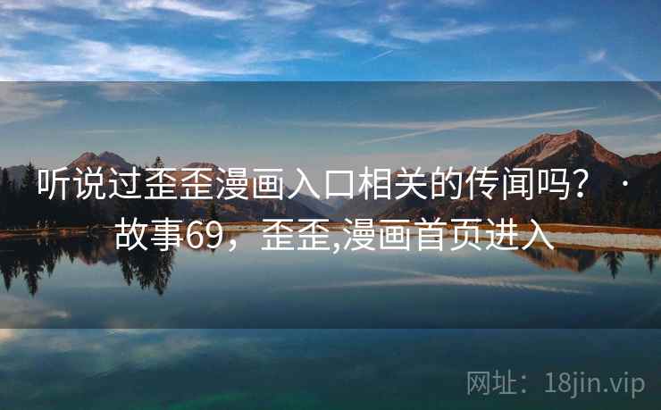 听说过歪歪漫画入口相关的传闻吗？ · 故事69，歪歪,漫画首页进入