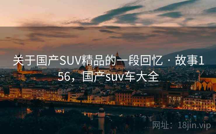 关于国产SUV精品的一段回忆 · 故事156，国产suv车大全