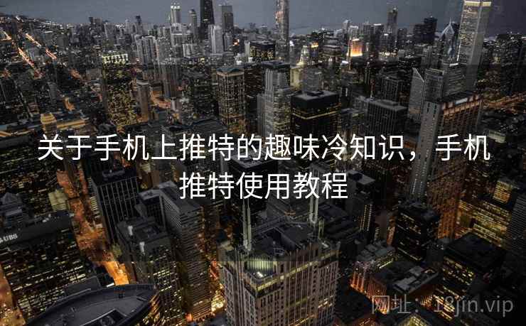 关于手机上推特的趣味冷知识，手机推特使用教程