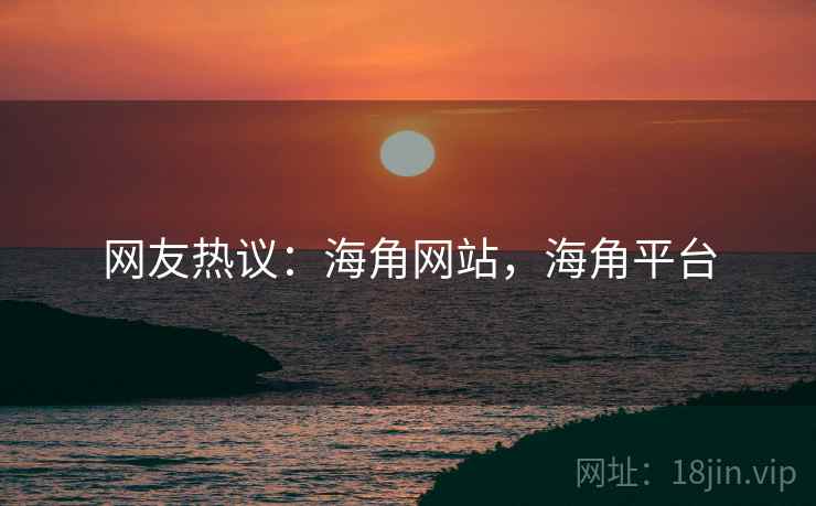 网友热议:海角网站,海角平台 网友热议:海角网站,海角平台