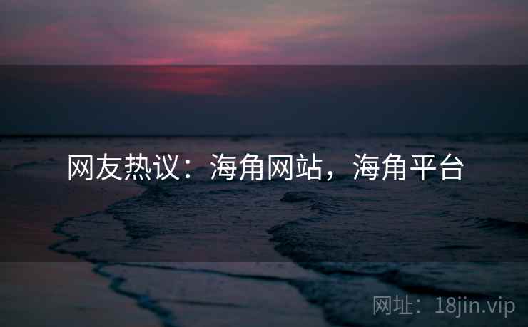 网友热议:海角网站,海角平台 网友热议:海角网站,海角平台