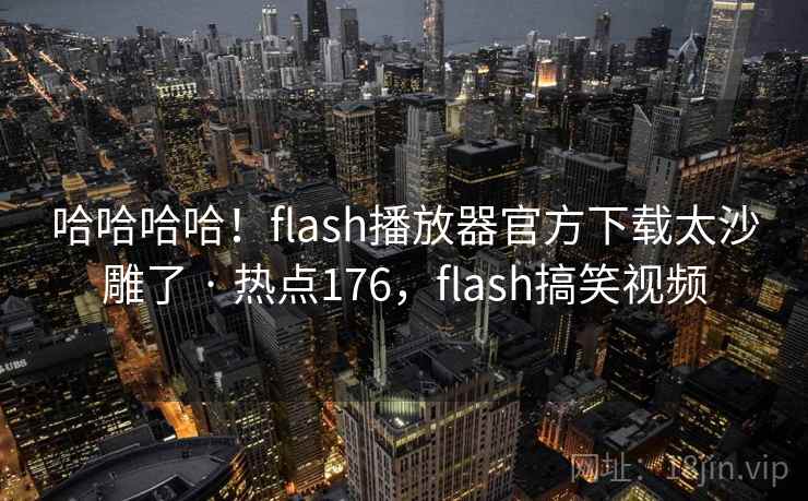 哈哈哈哈！flash播放器官方下载太沙雕了 · 热点176，flash搞笑视频