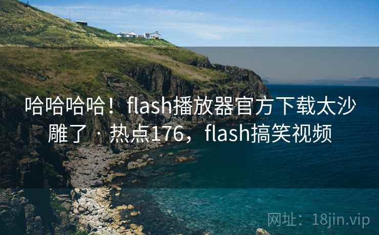 哈哈哈哈！flash播放器官方下载太沙雕了 · 热点176，flash搞笑视频