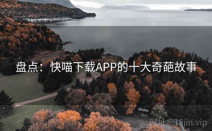 盘点：快喵下载APP的十大奇葩故事
