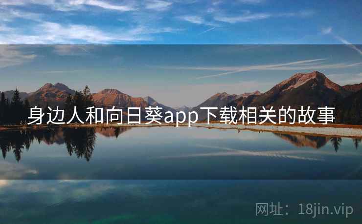 身边人和向日葵app下载相关的故事