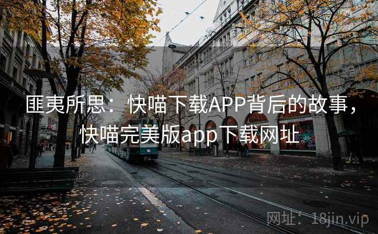 匪夷所思：快喵下载APP背后的故事，快喵完美版app下载网址