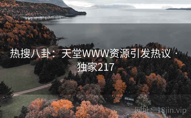 热搜八卦：天堂WWW资源引发热议 · 独家217