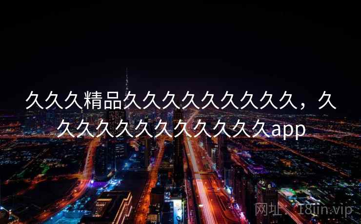 久久久精品久久久久久久久久久，久久久久久久久久久久久久app