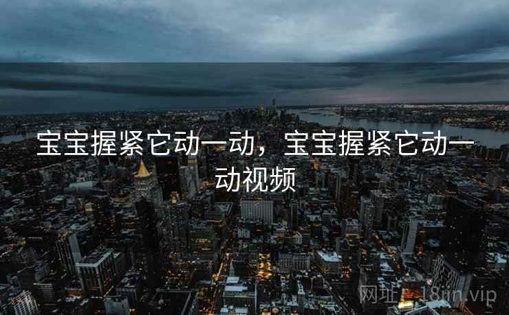 宝宝握紧它动一动，宝宝握紧它动一动视频