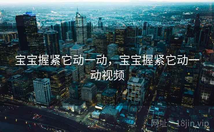 宝宝握紧它动一动，宝宝握紧它动一动视频