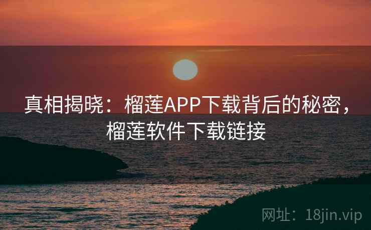 真相揭晓:榴莲APP下载背后的秘密,榴莲软件下载链接 真相揭晓:榴莲APP下载背后的秘密,榴莲软件下载链接