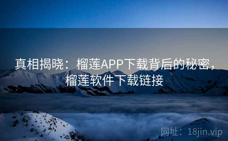 真相揭晓：榴莲APP下载背后的秘密，榴莲软件下载链接