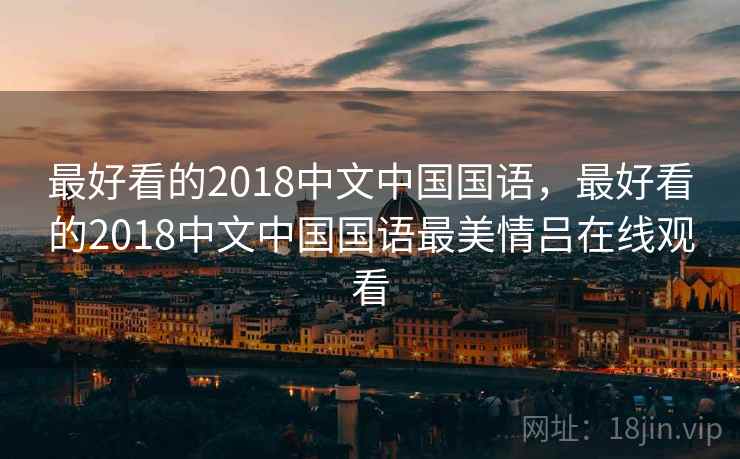 最好看的2018中文中国国语，最好看的2018中文中国国语最美情吕在线观看