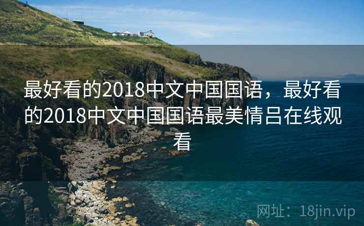 最好看的2018中文中国国语，最好看的2018中文中国国语最美情吕在线观看