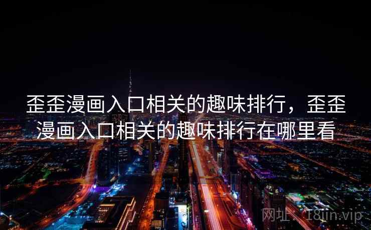 歪歪漫画入口相关的趣味排行，歪歪漫画入口相关的趣味排行在哪里看