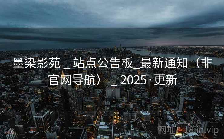 墨染影苑 _ 站点公告板_最新通知（非官网导航） _ 2025·更新