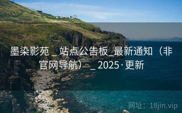 墨染影苑 _ 站点公告板_最新通知（非官网导航） _ 2025·更新