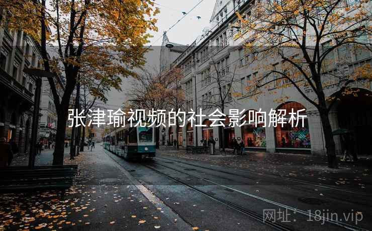 张津瑜视频的社会影响解析 张津瑜视频的社会影响解析