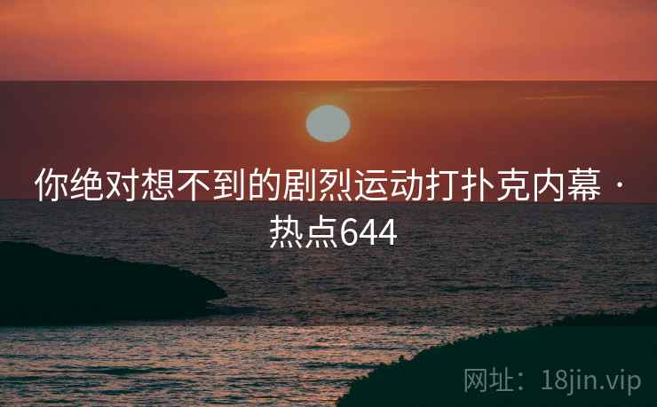 你绝对想不到的剧烈运动打扑克内幕 · 热点644