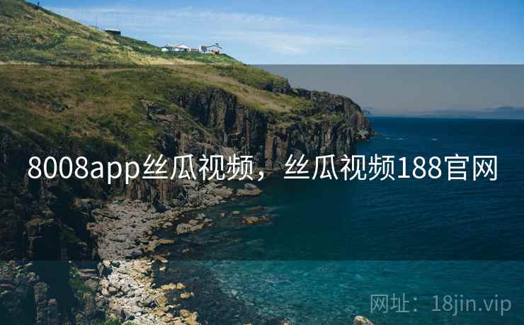 8008app丝瓜视频，丝瓜视频188官网