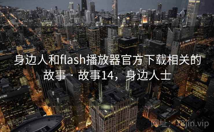 身边人和flash播放器官方下载相关的故事 · 故事14，身边人士