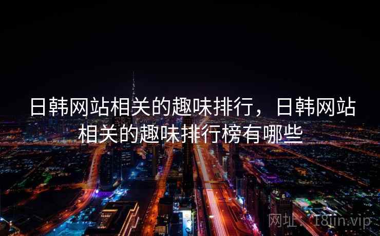 日韩网站相关的趣味排行，日韩网站相关的趣味排行榜有哪些