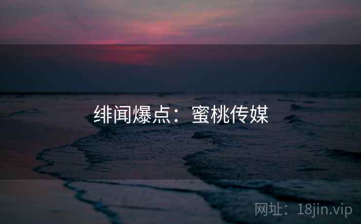 绯闻爆点：蜜桃传媒