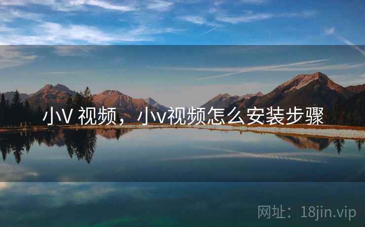 小V 视频，小v视频怎么安装步骤