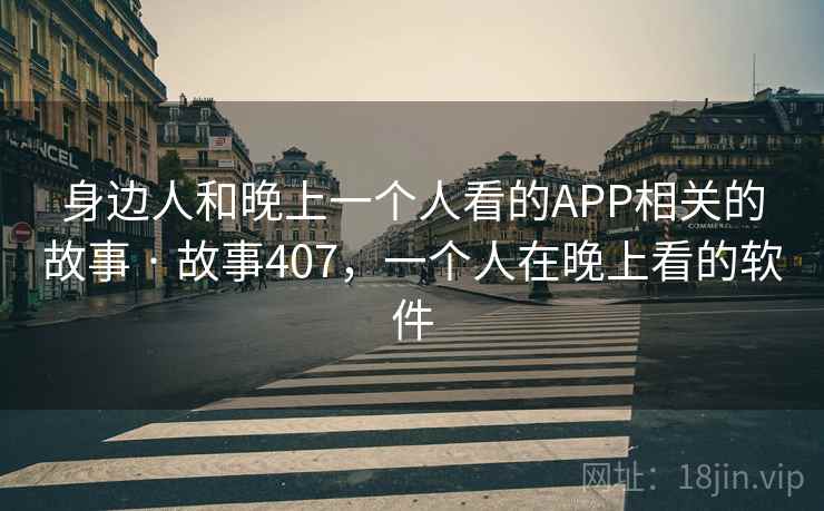 身边人和晚上一个人看的APP相关的故事 · 故事407，一个人在晚上看的软件