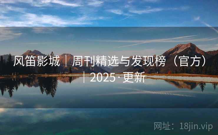 风笛影城｜周刊精选与发现榜（官方）｜2025·更新