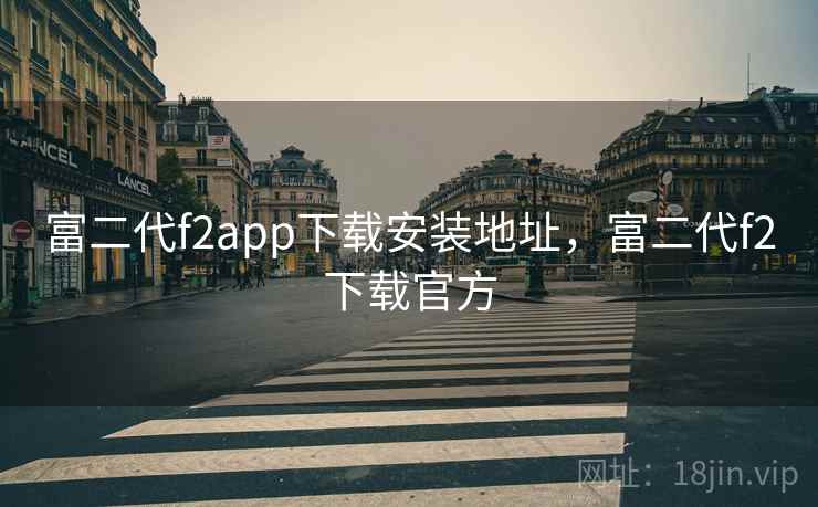 富二代f2app下载安装地址,富二代f2下载官方 富二代f2app下载安装地址,富二代f2下载官方