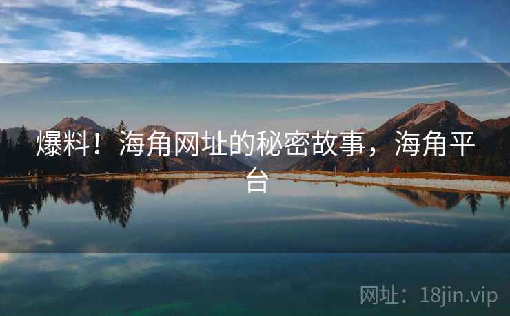 爆料!海角网址的秘密故事,海角平台 爆料!海角网址的秘密故事,海角平台