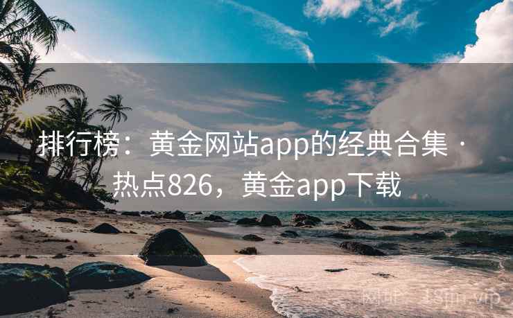 排行榜:黄金网站app的经典合集 · 热点826,黄金app下载 排行榜:黄金网站app的经典合集 · 热点826,黄金app下载