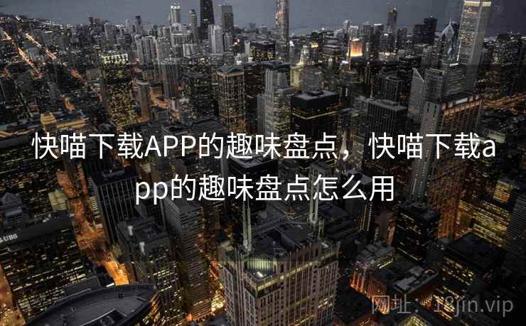 快喵下载APP的趣味盘点，快喵下载app的趣味盘点怎么用